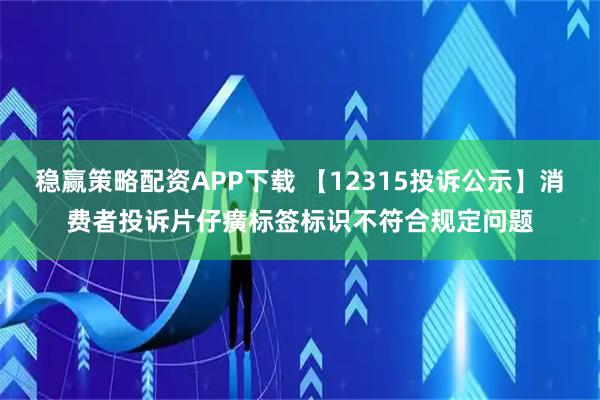 稳赢策略配资APP下载 【12315投诉公示】消费者投诉片仔癀标签标识不符合规定问题