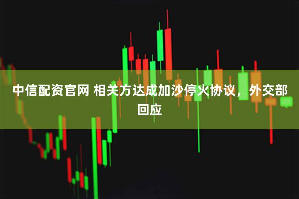 中信配资官网 相关方达成加沙停火协议，外交部回应