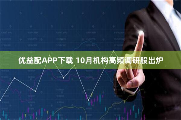 优益配APP下载 10月机构高频调研股出炉