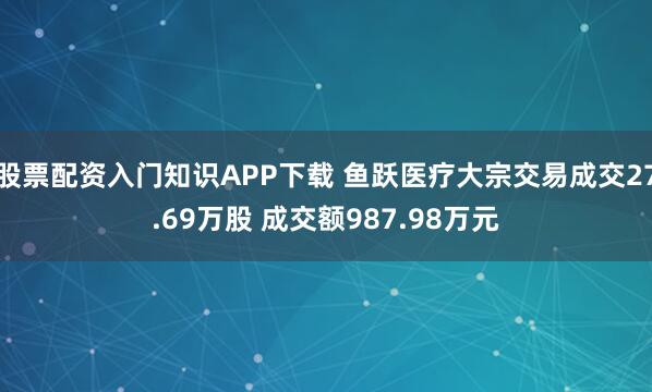 股票配资入门知识APP下载 鱼跃医疗大宗交易成交27.69万股 成交额987.98万元