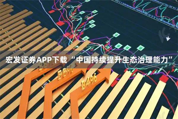宏发证券APP下载 “中国持续提升生态治理能力”