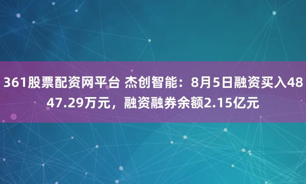 361股票配资网平台 杰创智能：8月5日融资买入4847.29万元，融资融券余额2.15亿元