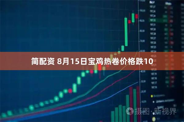 简配资 8月15日宝鸡热卷价格跌10