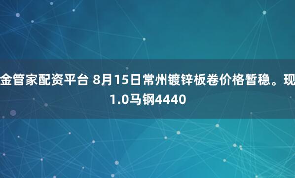 金管家配资平台 8月15日常州镀锌板卷价格暂稳。现1.0马钢4440